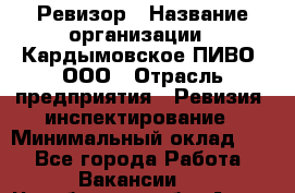 Ревизор › Название организации ­ Кардымовское ПИВО, ООО › Отрасль предприятия ­ Ревизия, инспектирование › Минимальный оклад ­ 1 - Все города Работа » Вакансии   . Челябинская обл.,Аша г.